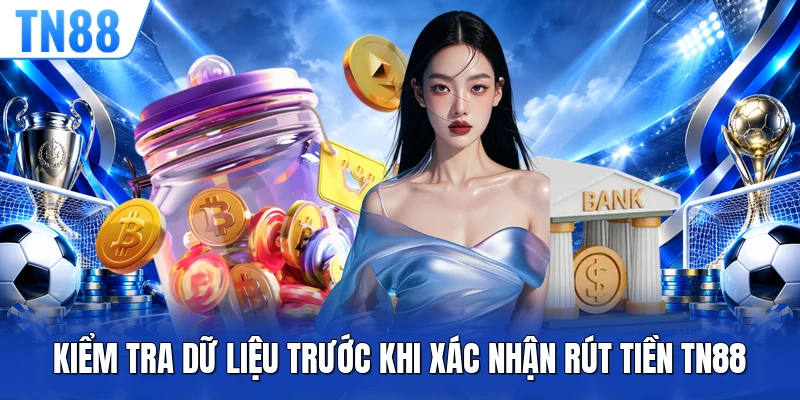 Kiểm tra dữ liệu trước khi xác nhận rút tiền TN88