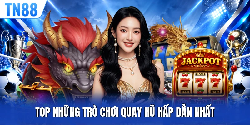 Top những trò chơi quay hũ hấp dẫn nhất